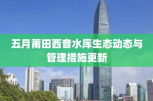 五月莆田西音水庫生態動態與管理措施更新