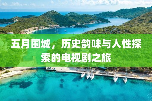 五月圍城，歷史韻味與人性探索的電視劇之旅