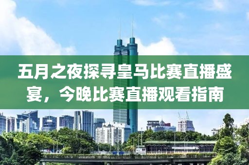 五月之夜探尋皇馬比賽直播盛宴，今晚比賽直播觀看指南