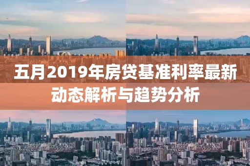 五月2019年房貸基準(zhǔn)利率最新動態(tài)解析與趨勢分析