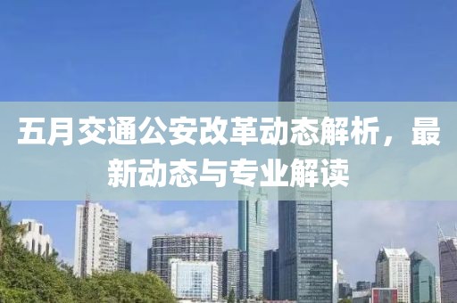 五月交通公安改革動態解析，最新動態與專業解讀