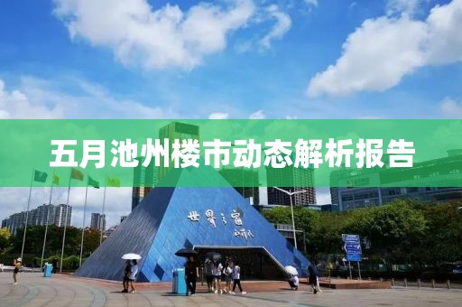 五月池州樓市動(dòng)態(tài)解析報(bào)告
