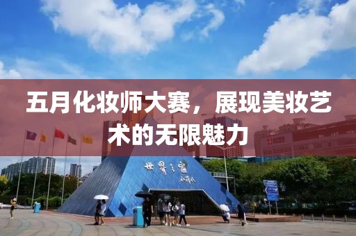 五月化妝師大賽，展現美妝藝術的無限魅力