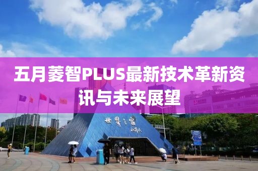 五月菱智PLUS最新技術(shù)革新資訊與未來展望