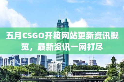 五月CSGO開箱網站更新資訊概覽，最新資訊一網打盡
