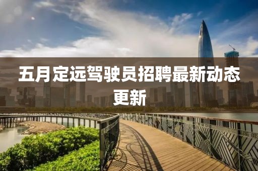 五月定遠駕駛員招聘最新動態更新