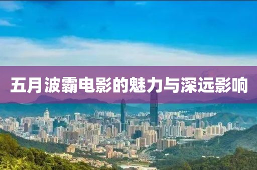 五月波霸電影的魅力與深遠影響