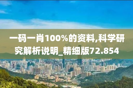 一碼一肖100%的資料,科學研究解析說明_精細版72.854