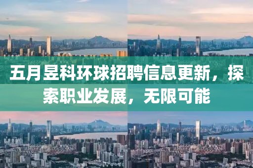 五月昱科環球招聘信息更新，探索職業發展，無限可能
