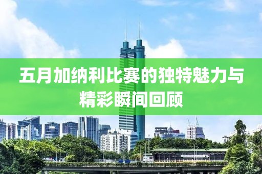 五月加納利比賽的獨特魅力與精彩瞬間回顧