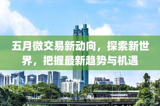 五月微交易新動向，探索新世界，把握最新趨勢與機(jī)遇