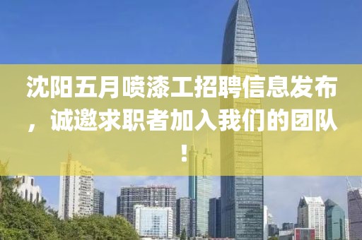 沈陽五月噴漆工招聘信息發(fā)布，誠邀求職者加入我們的團(tuán)隊！