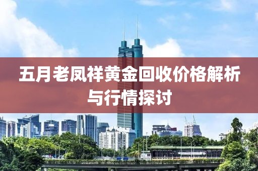 五月老鳳祥黃金回收價格解析與行情探討