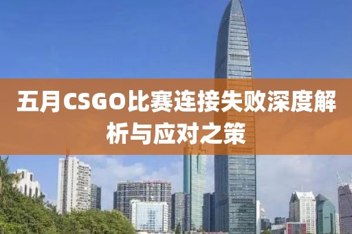 五月CSGO比賽連接失敗深度解析與應(yīng)對之策