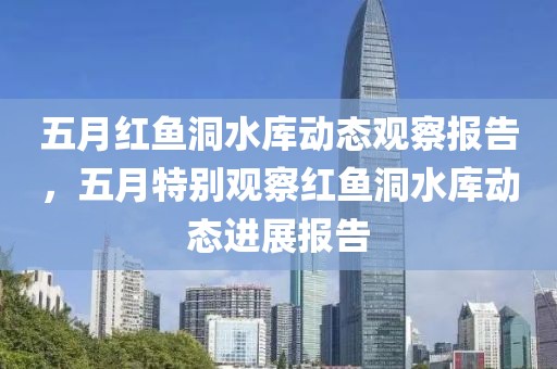 五月紅魚洞水庫動態(tài)觀察報(bào)告，五月特別觀察紅魚洞水庫動態(tài)進(jìn)展報(bào)告