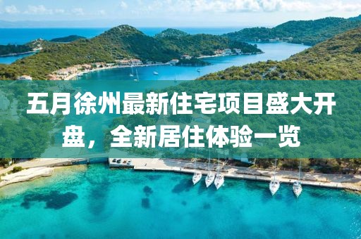 五月徐州最新住宅項目盛大開盤，全新居住體驗一覽