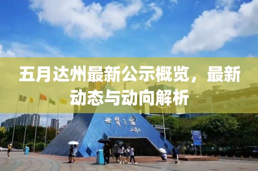 五月達州最新公示概覽，最新動態與動向解析