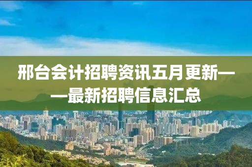 邢臺會計招聘資訊五月更新——最新招聘信息匯總