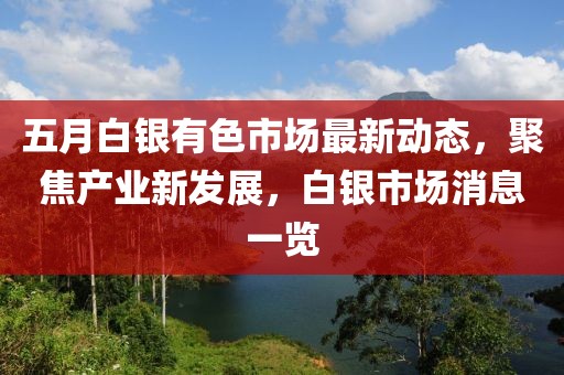 五月白銀有色市場最新動態，聚焦產業新發展，白銀市場消息一覽