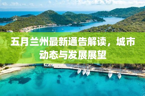 五月蘭州最新通告解讀，城市動態與發展展望
