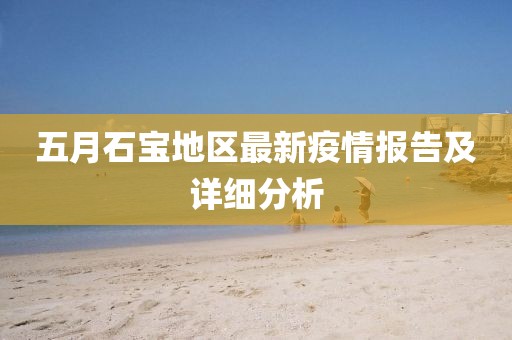 五月石寶地區最新疫情報告及詳細分析