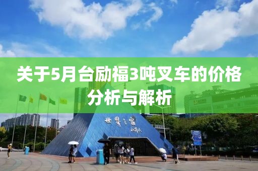 關于5月臺勵福3噸叉車的價格分析與解析
