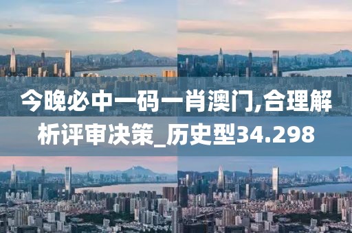 今晚必中一碼一肖澳門,合理解析評審決策_歷史型34.298