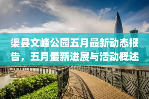 渠縣文峰公園五月最新動態報告，五月最新進展與活動概述