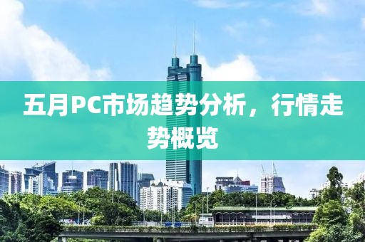 五月PC市場趨勢分析，行情走勢概覽