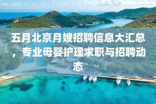 五月北京月嫂招聘信息大匯總，專業(yè)母嬰護(hù)理求職與招聘動(dòng)態(tài)