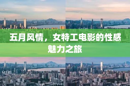 五月風(fēng)情，女特工電影的性感魅力之旅