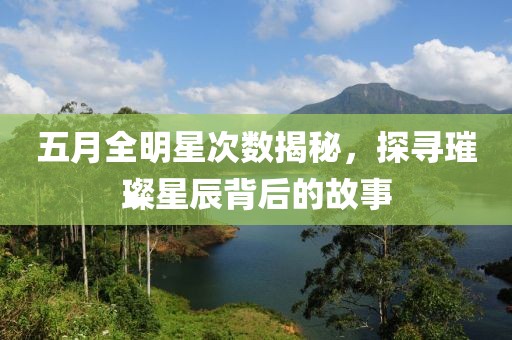 五月全明星次數(shù)揭秘，探尋璀璨星辰背后的故事