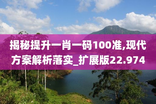 揭秘提升一肖一碼100準,現代方案解析落實_擴展版22.974