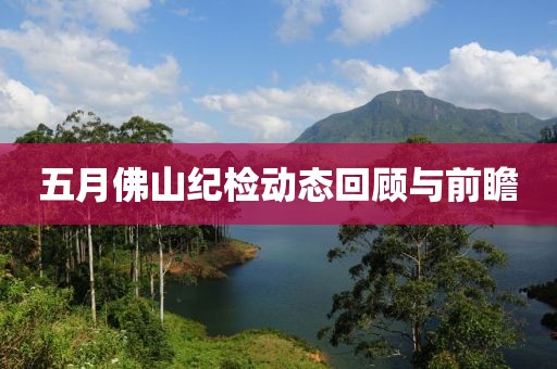 五月佛山紀(jì)檢動態(tài)回顧與前瞻