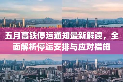 五月高鐵停運通知最新解讀，全面解析停運安排與應對措施