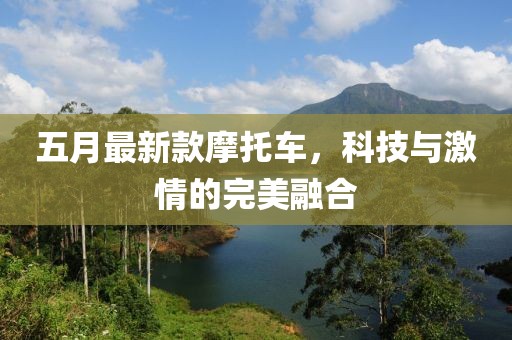 五月最新款摩托車，科技與激情的完美融合