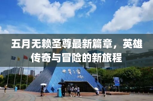五月無賴圣尊最新篇章，英雄傳奇與冒險的新旅程