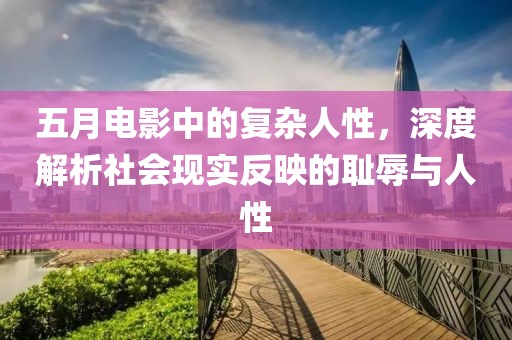 五月電影中的復雜人性，深度解析社會現實反映的恥辱與人性