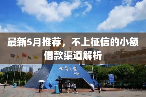 最新5月推薦，不上征信的小額借款渠道解析