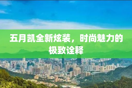 五月凱全新炫裝，時尚魅力的極致詮釋