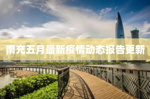 南充五月最新疫情動態報告更新