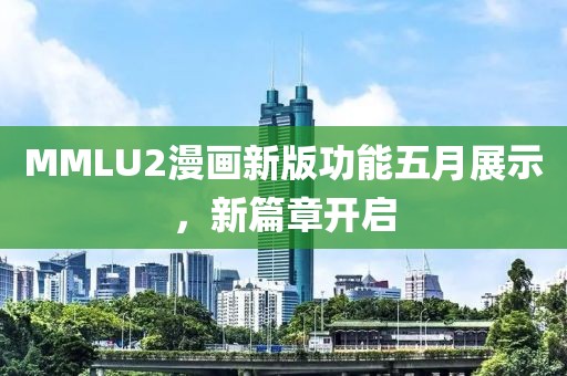 MMLU2漫畫(huà)新版功能五月展示，新篇章開(kāi)啟