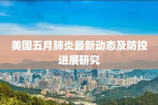 美國五月肺炎最新動態及防控進展研究