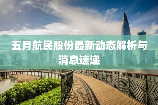 五月航民股份最新動態(tài)解析與消息速遞