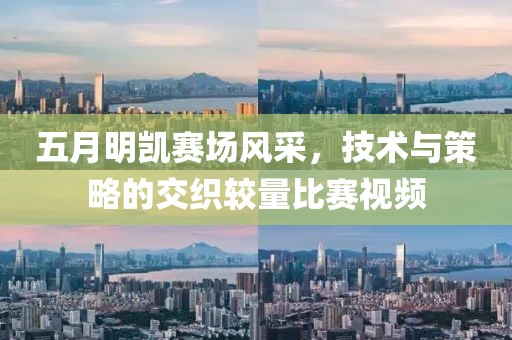 五月明凱賽場風采，技術與策略的交織較量比賽視頻