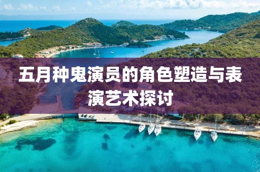 五月種鬼演員的角色塑造與表演藝術(shù)探討