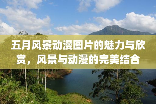五月風景動漫圖片的魅力與欣賞，風景與動漫的完美結合