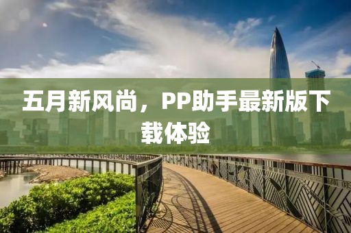 五月新風尚，PP助手最新版下載體驗