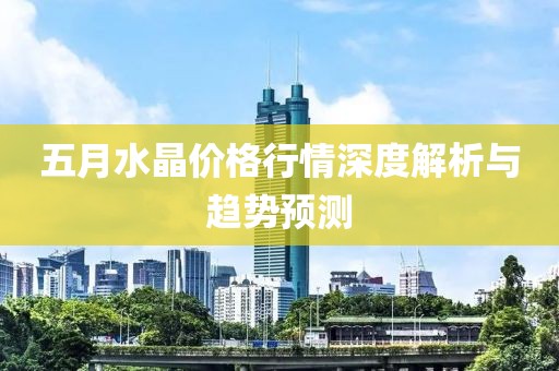 五月水晶價格行情深度解析與趨勢預測