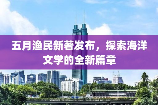 五月漁民新著發布，探索海洋文學的全新篇章